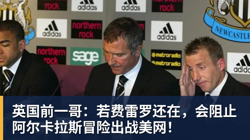 英国前一哥：若费雷罗还在，会阻止阿尔卡拉斯冒险出战美网！
