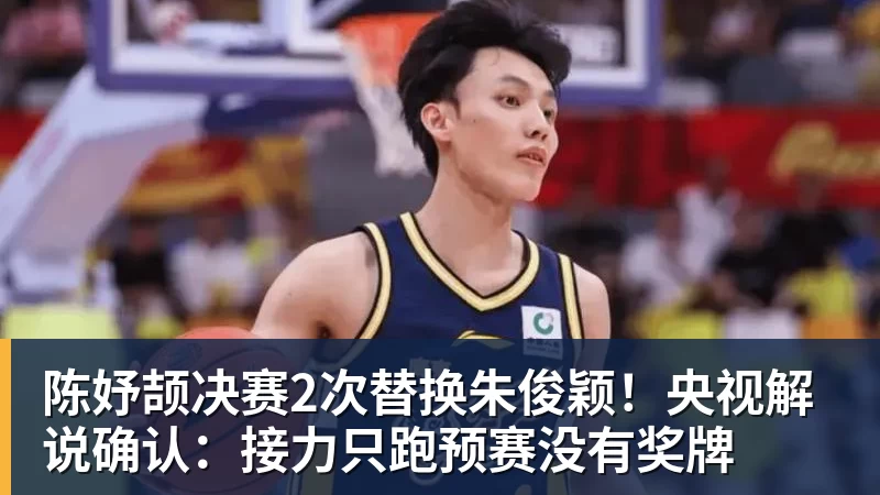 陈妤颉决赛2次替换朱俊颖！央视解说确认：接力只跑预赛没有奖牌