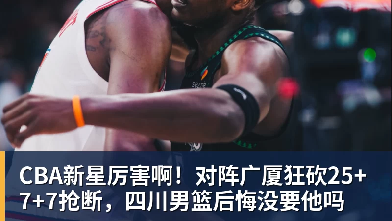 CBA新星厉害啊！对阵广厦狂砍25+7+7抢断，四川男篮后悔没要他吗